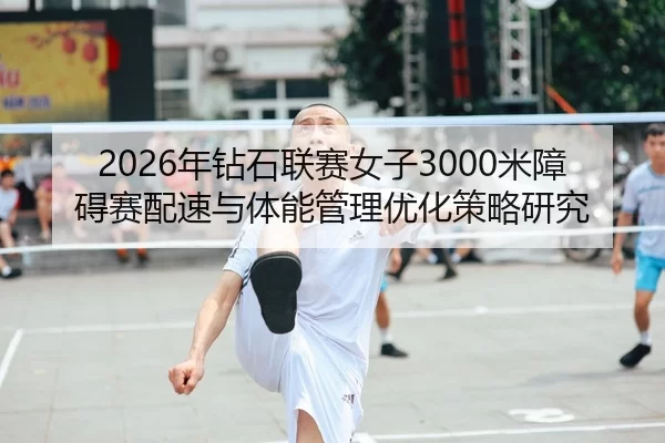 2026年钻石联赛女子3000米障碍赛配速与体能管理优化策略研究