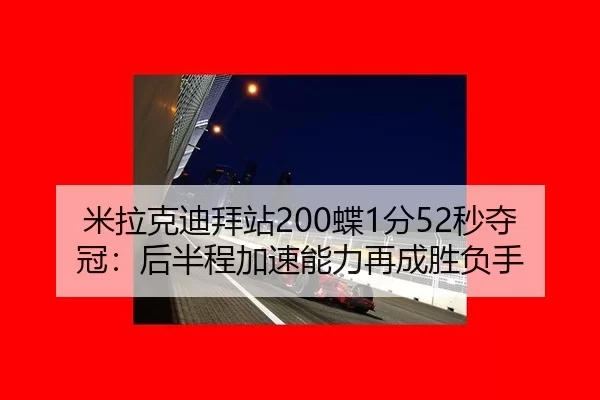 米拉克迪拜站200蝶1分52秒夺冠：后半程加速能力再成胜负手
